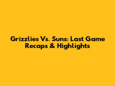 Grizzlies Vs. Suns: Last Game Recaps & Highlights