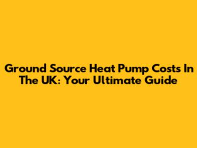 Ground Source Heat Pump Costs In The UK: Your Ultimate Guide