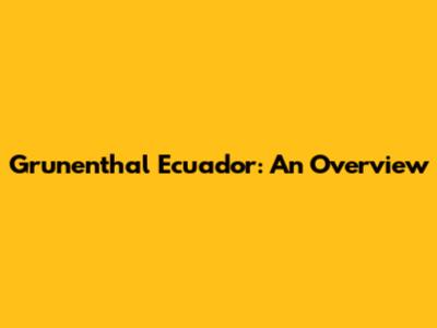 Grunenthal Ecuador: An Overview