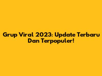 Grup Viral 2023: Update Terbaru Dan Terpopuler!