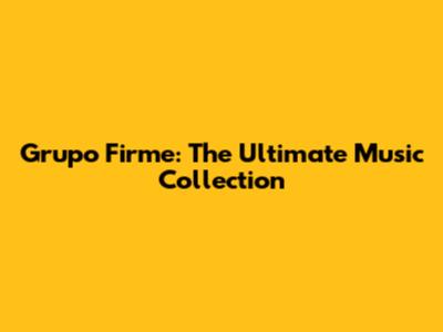 Grupo Firme: The Ultimate Music Collection