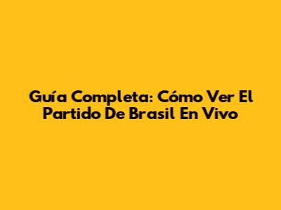 Guía Completa: Cómo Ver El Partido De Brasil En Vivo