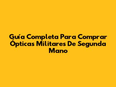 Guía Completa Para Comprar Ópticas Militares De Segunda Mano