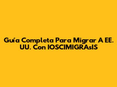 Guía Completa Para Migrar A EE. UU. Con IOSCIMIGRAsIS