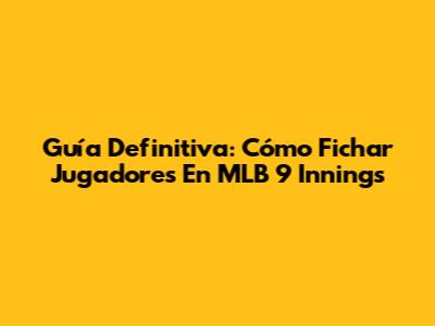 Guía Definitiva: Cómo Fichar Jugadores En MLB 9 Innings