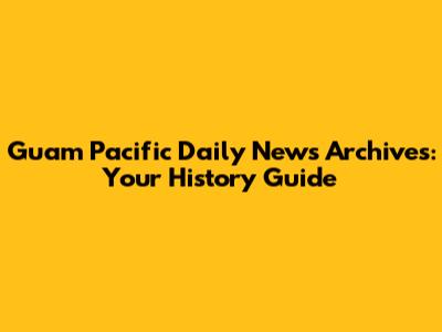 Guam Pacific Daily News Archives: Your History Guide
