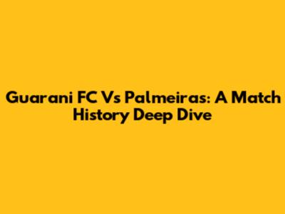 Guarani FC Vs Palmeiras: A Match History Deep Dive