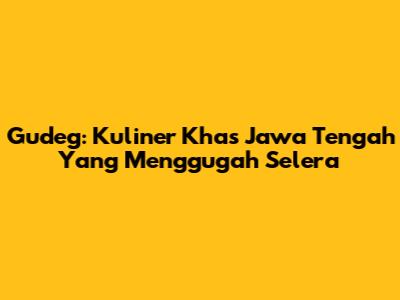 Gudeg: Kuliner Khas Jawa Tengah Yang Menggugah Selera