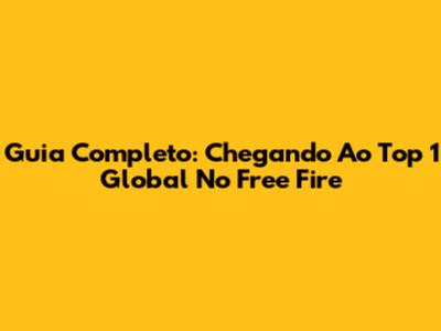 Guia Completo: Chegando Ao Top 1 Global No Free Fire