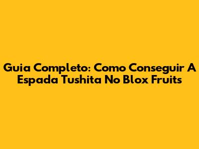 Guia Completo: Como Conseguir A Espada Tushita No Blox Fruits