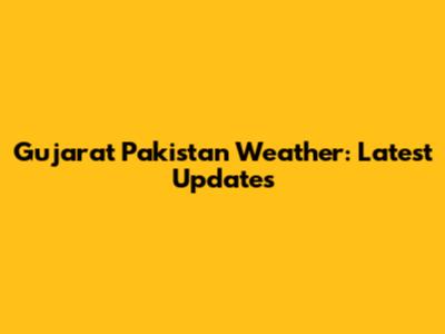 Gujarat Pakistan Weather: Latest Updates