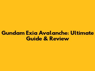 Gundam Exia Avalanche: Ultimate Guide & Review