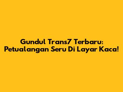 Gundul Trans7 Terbaru: Petualangan Seru Di Layar Kaca!