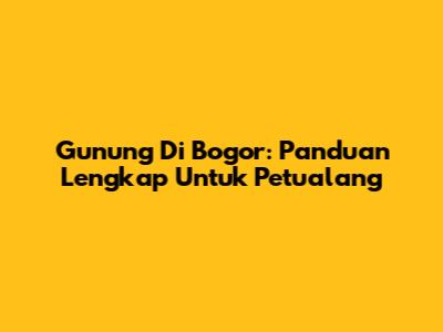 Gunung Di Bogor: Panduan Lengkap Untuk Petualang