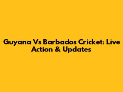 Guyana Vs Barbados Cricket: Live Action & Updates