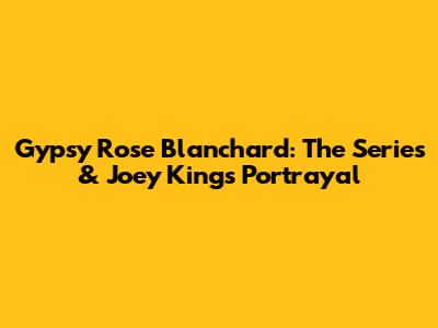Gypsy Rose Blanchard: The Series & Joey King's Portrayal