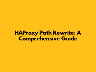 HAProxy Path Rewrite: A Comprehensive Guide