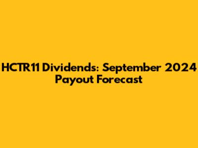 HCTR11 Dividends: September 2024 Payout Forecast