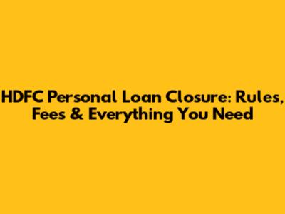 HDFC Personal Loan Closure: Rules, Fees & Everything You Need