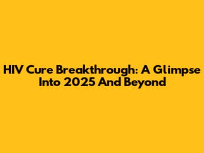 HIV Cure Breakthrough: A Glimpse Into 2025 And Beyond