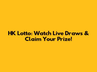 HK Lotto: Watch Live Draws & Claim Your Prize!