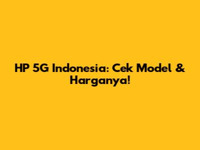 HP 5G Indonesia: Cek Model & Harganya!