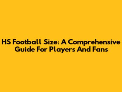 HS Football Size: A Comprehensive Guide For Players And Fans