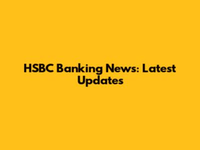 HSBC Banking News: Latest Updates