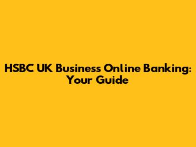 HSBC UK Business Online Banking: Your Guide