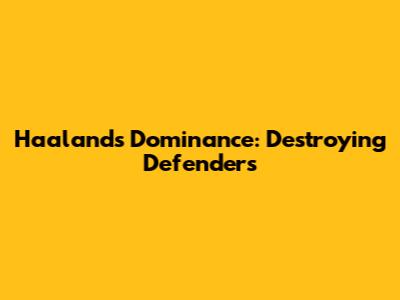 Haaland's Dominance: Destroying Defenders