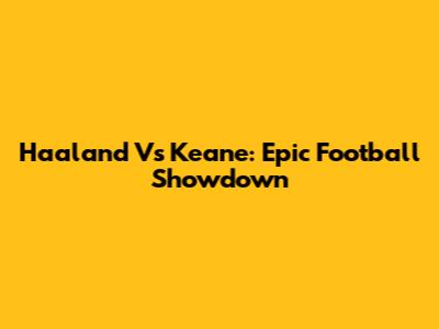 Haaland Vs Keane: Epic Football Showdown
