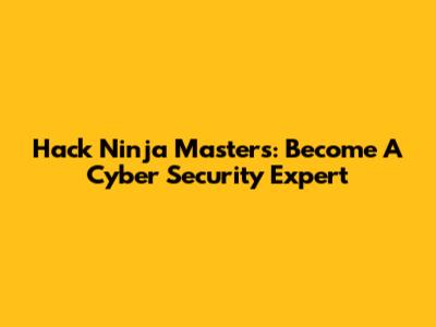 Hack Ninja Masters: Become A Cyber Security Expert