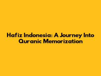 Hafiz Indonesia: A Journey Into Quranic Memorization