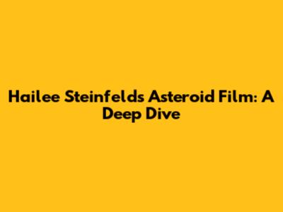Hailee Steinfeld's Asteroid Film: A Deep Dive