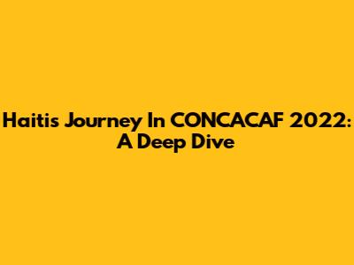 Haiti's Journey In CONCACAF 2022: A Deep Dive
