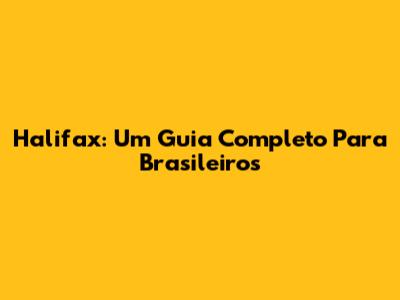 Halifax: Um Guia Completo Para Brasileiros