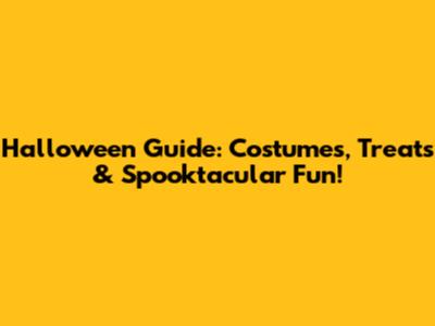 Halloween Guide: Costumes, Treats & Spooktacular Fun!