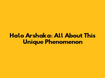 Halo Arshaka: All About This Unique Phenomenon