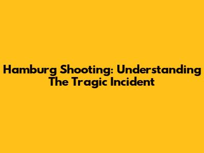 Hamburg Shooting: Understanding The Tragic Incident