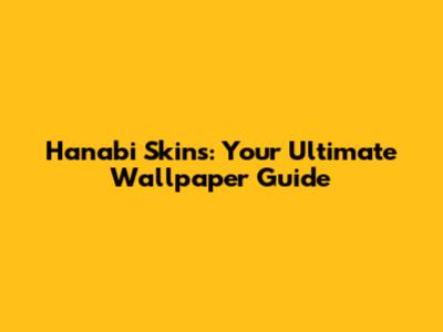 Hanabi Skins: Your Ultimate Wallpaper Guide