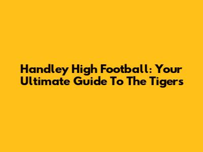 Handley High Football: Your Ultimate Guide To The Tigers