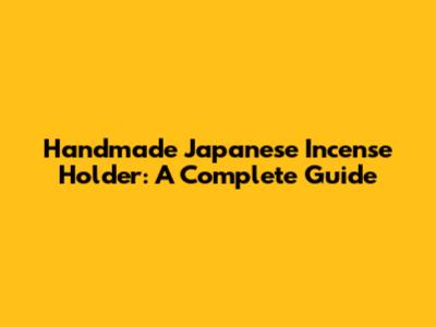 Handmade Japanese Incense Holder: A Complete Guide