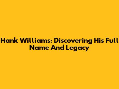 Hank Williams: Discovering His Full Name And Legacy