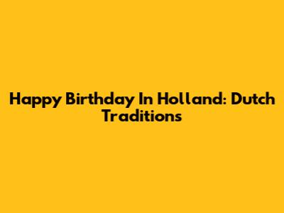 Happy Birthday In Holland: Dutch Traditions