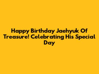 Happy Birthday Jaehyuk Of Treasure! Celebrating His Special Day