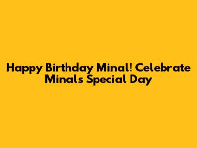Happy Birthday Minal! Celebrate Minal's Special Day