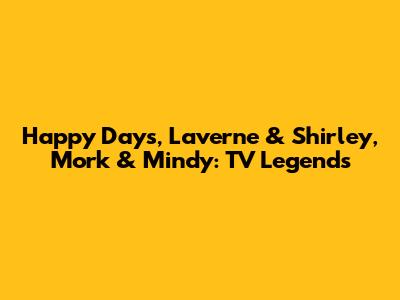 Happy Days, Laverne & Shirley, Mork & Mindy: TV Legends