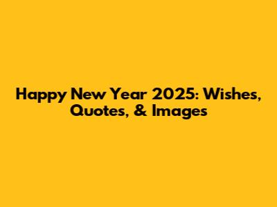 Happy New Year 2025: Wishes, Quotes, & Images