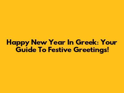 Happy New Year In Greek: Your Guide To Festive Greetings!