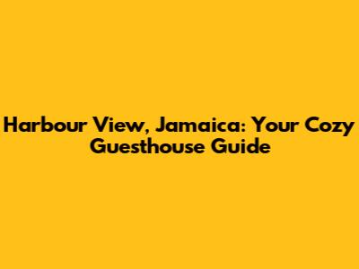 Harbour View, Jamaica: Your Cozy Guesthouse Guide